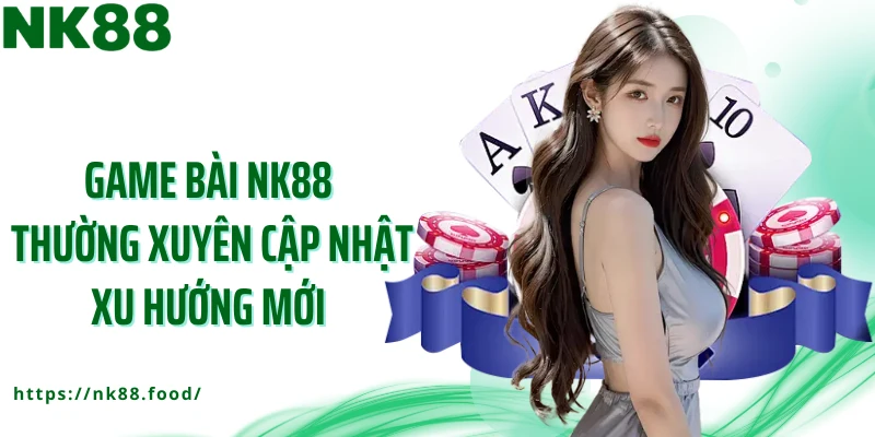 Game bài NK88 thường xuyên cập nhật xu hướng mới 