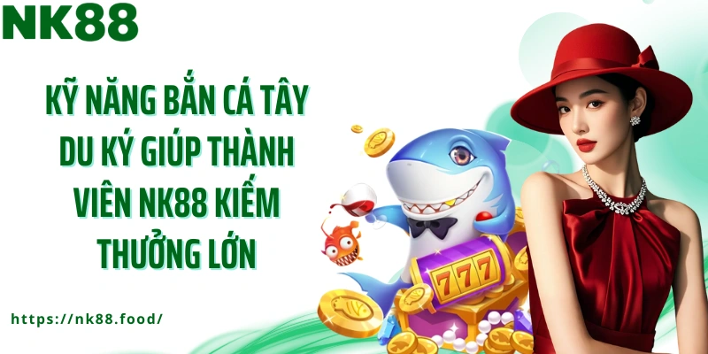 Kỹ năng bắn cá Tây Du Ký giúp thành viên NK88 kiếm thưởng lớn
