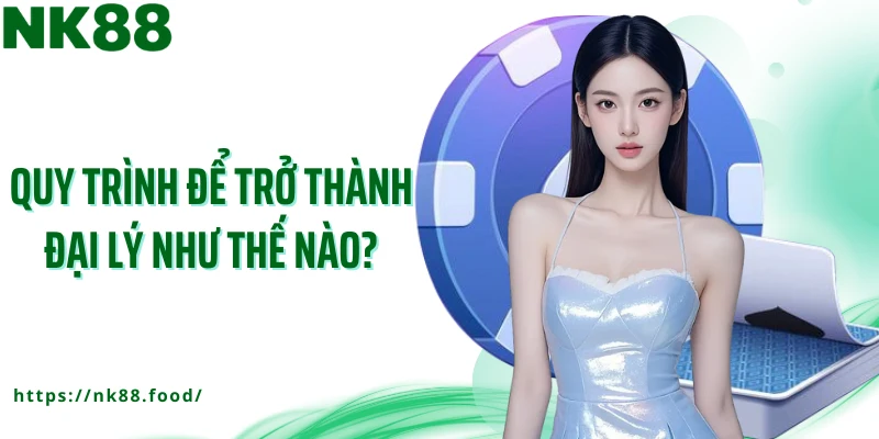 Quy trình để trở thành đại lý như thế nào?