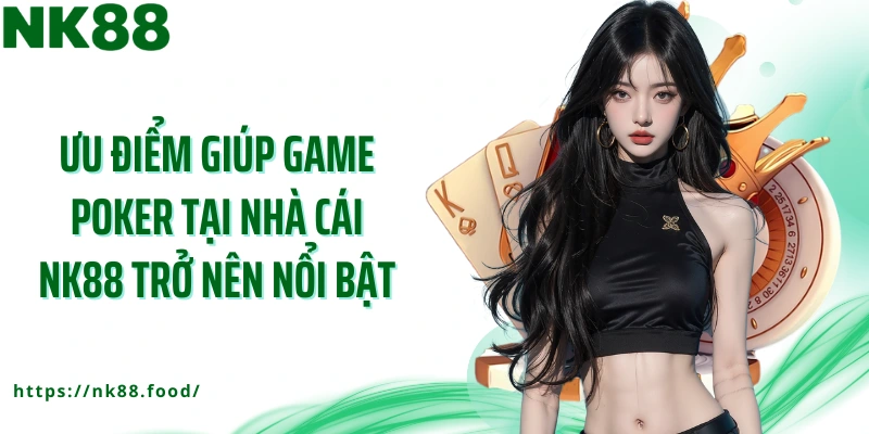 Ưu điểm giúp game Poker tại nhà cái NK88 trở nên nổi bật